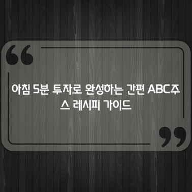 아침 5분 투자로 완성하는 간편 ABC주스 레시피 가이드 1 아침 5분 투자로 완성하는 간편 ABC주스 레시피 가이드