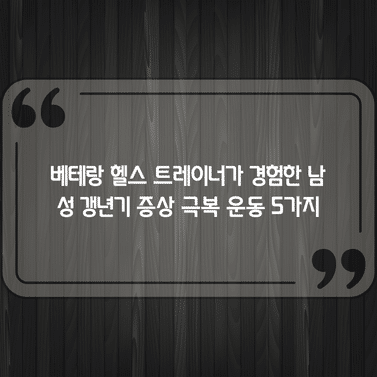 베테랑 헬스 트레이너가 경험한 남성 갱년기 증상 극복 운동 5가지 1 베테랑 헬스 트레이너가 경험한 남성 갱년기 증상 극복 운동 5가지