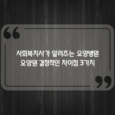 사회복지사가 알려주는 요양병원 요양원 결정적인 차이점 3가지 1 사회복지사가 알려주는 요양병원 요양원 결정적인 차이점 3가지