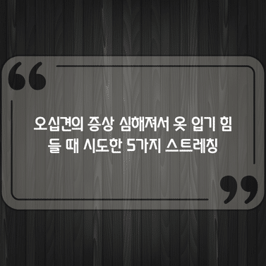 오십견의 증상 심해져서 옷 입기 힘들 때 시도한 5가지 스트레칭 1 오십견의 증상 심해져서 옷 입기 힘들 때 시도한 5가지 스트레칭
