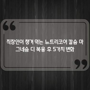 직장인이 챙겨 먹는 뉴트리코어 칼슘 마그네슘 디 복용 후 5가지 변화 1 직장인이 챙겨 먹는 뉴트리코어 칼슘 마그네슘 디 복용 후 5가지 변화